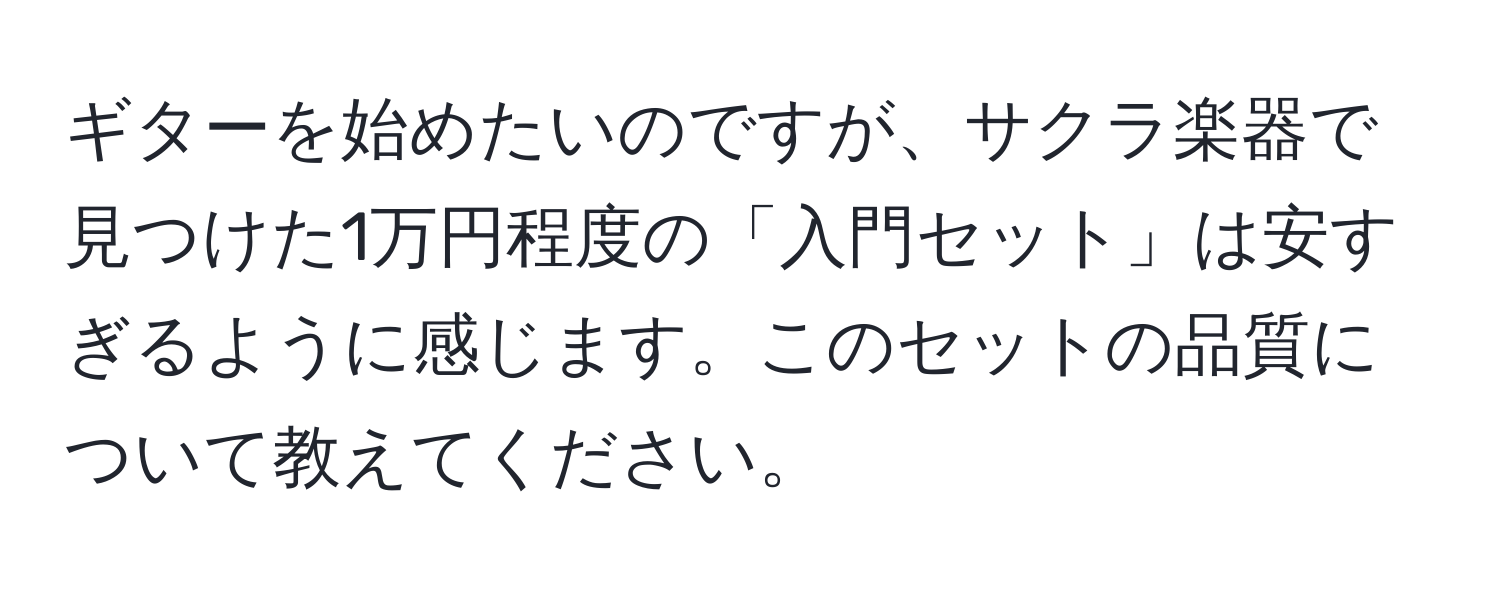 ギターを始めたいのですが、サクラ楽器で見つけた1万円程度の「入門セット」は安すぎるように感じます。このセットの品質について教えてください。