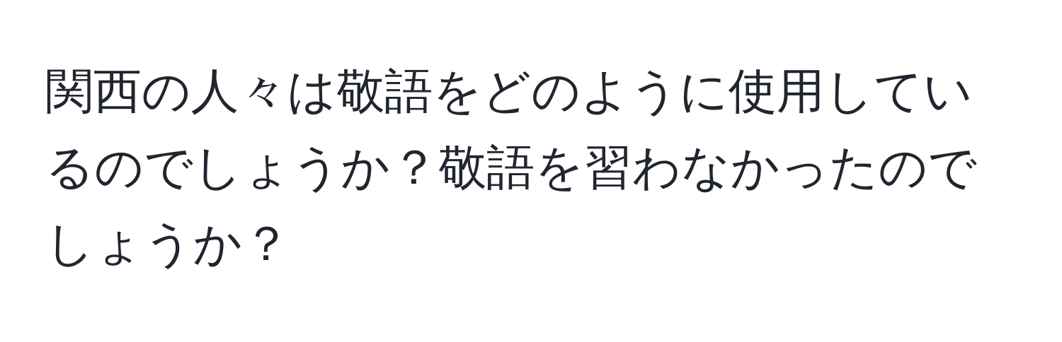 関西の人々は敬語をどのように使用しているのでしょうか？敬語を習わなかったのでしょうか？