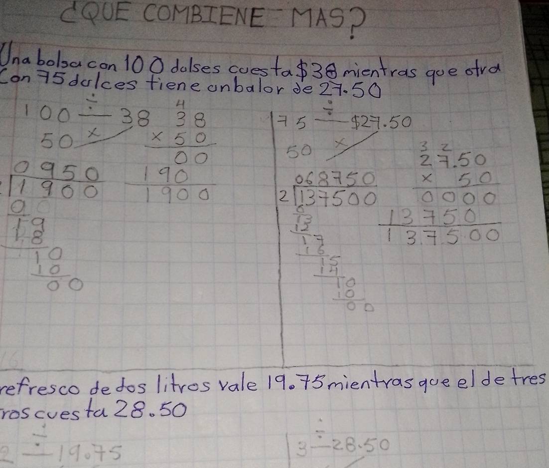 LOOE COHBIENE MAS? 
Unabobacon 100 dalses cuesta38 mientras goe ofra 
Con75 dalces fiene onbalor de 27. 50
beginarrayr 100/  50*  hline endarray
frac 1) 950/1000 12 12 hline 1280 hline 1 hline 80endarray  beginarrayr 38 38 * 60 * 50 hline 190000endarray
75_ / $ 27.50
50 /
beginarrayr 0* 25* 40 * 125500 hline 125* 3 hline 120 -0.5* 1 hline 300120endarray beginarrayr  2/275000  * 50 hline 10000 1800 hline 137500endarray 
refresco dedos litros vale 19. 75 mientras gueeldetres 
roscuesta 28. 50
2/ 19.75
3overset .-28.50