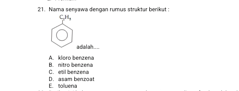 Nama senyawa dengan rumus struktur berikut :
C_2H_5
adalah....
A. kloro benzena
B. nitro benzena
C. etil benzena
D. asam benzoat
E. toluena