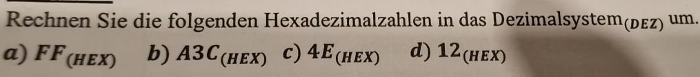 Rechnen Sie die folgenden Hexadezimalzahlen in das Dezimalsystem(дεz) um.
a) FF(hex) b) A3C (hex) c) 4E(hex) d) 12(hex)