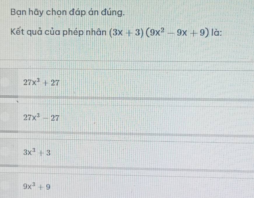 Bạn hãy chọn đáp án đúng.
Kết quả của phép nhân (3x+3)(9x^2-9x+9) là:
27x^3+27
27x^3-27
3x^3+3
9x^3+9