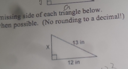 missing side of each triangle below. 
hen possible. (No rounding to a decimal!)