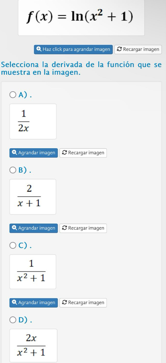 f(x)=ln (x^2+1)
Q Haz click para agrandar imagen Recargar imagen
Selecciona la derivada de la función que se
muestra en la imagen.
A) .
 1/2x 
Q Agrandar imagen & Recargar imagen
B) .
 2/x+1 
R Agrandar imagen & Recargar imagen
C) .
 1/x^2+1 
Agrandar imagen Recargar imagen
D) .
 2x/x^2+1 