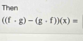 Then
((fcirc g)-(gcirc f))(x)=