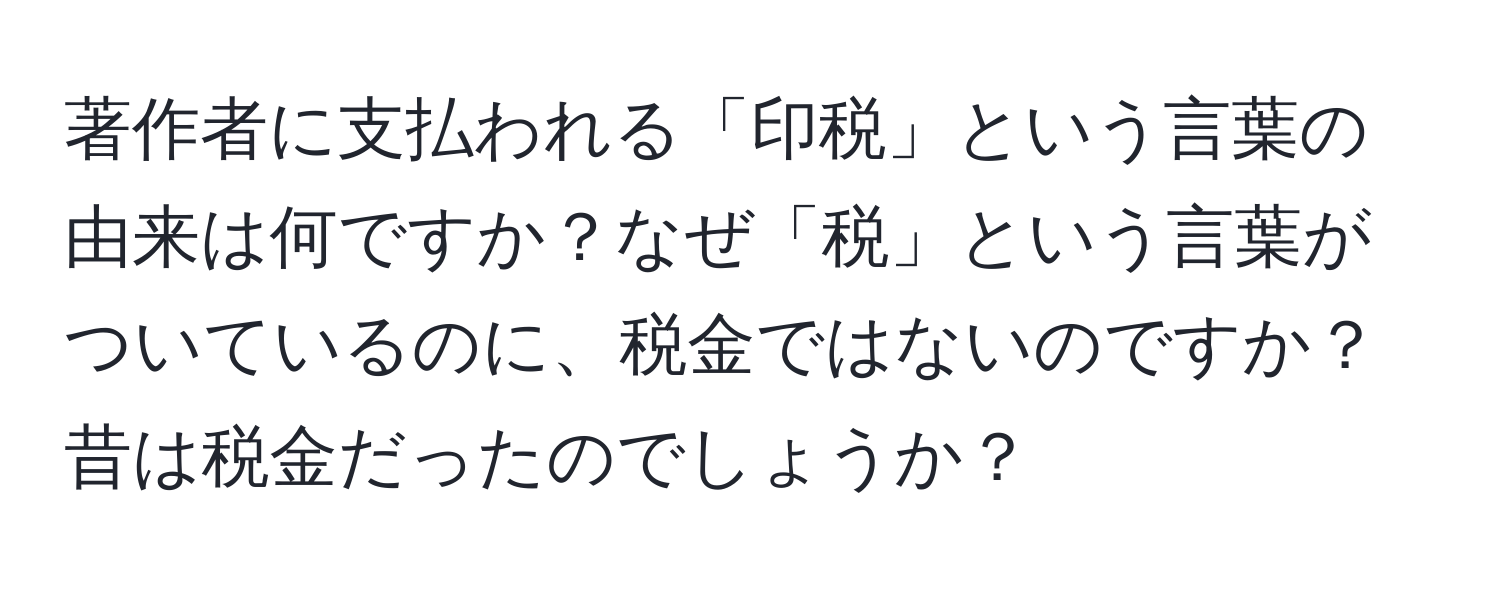 著作者に支払われる「印税」という言葉の由来は何ですか？なぜ「税」という言葉がついているのに、税金ではないのですか？昔は税金だったのでしょうか？