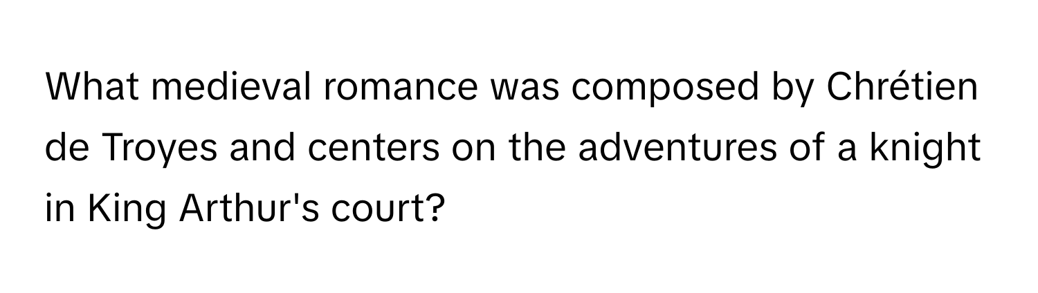 What medieval romance was composed by Chrétien de Troyes and centers on the adventures of a knight in King Arthur's court?