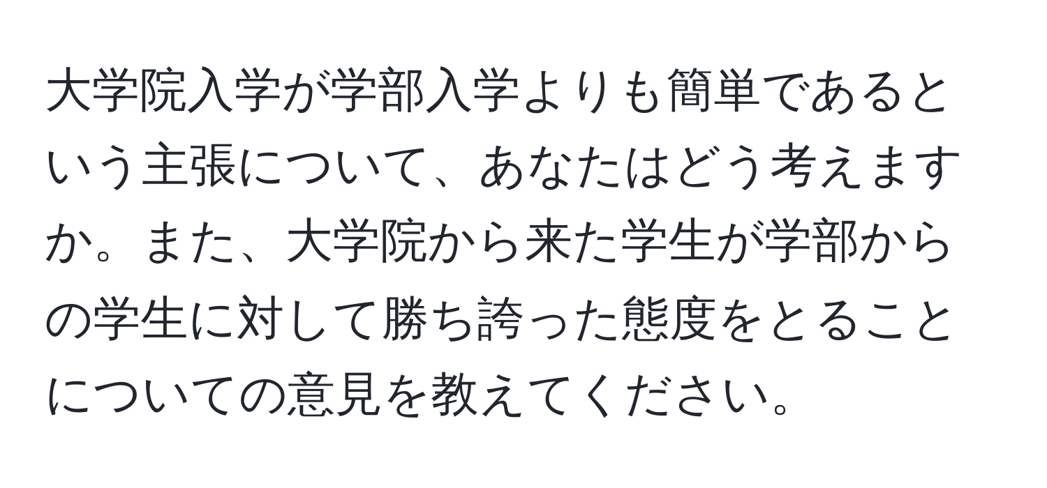 大学院入学が学部入学よりも簡単であるという主張について、あなたはどう考えますか。また、大学院から来た学生が学部からの学生に対して勝ち誇った態度をとることについての意見を教えてください。