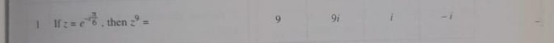 If z=e^(-ifrac π)6 , then z^9= 9 9i i -i