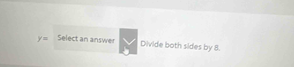 y= Select an answer Divide both sides by 8.