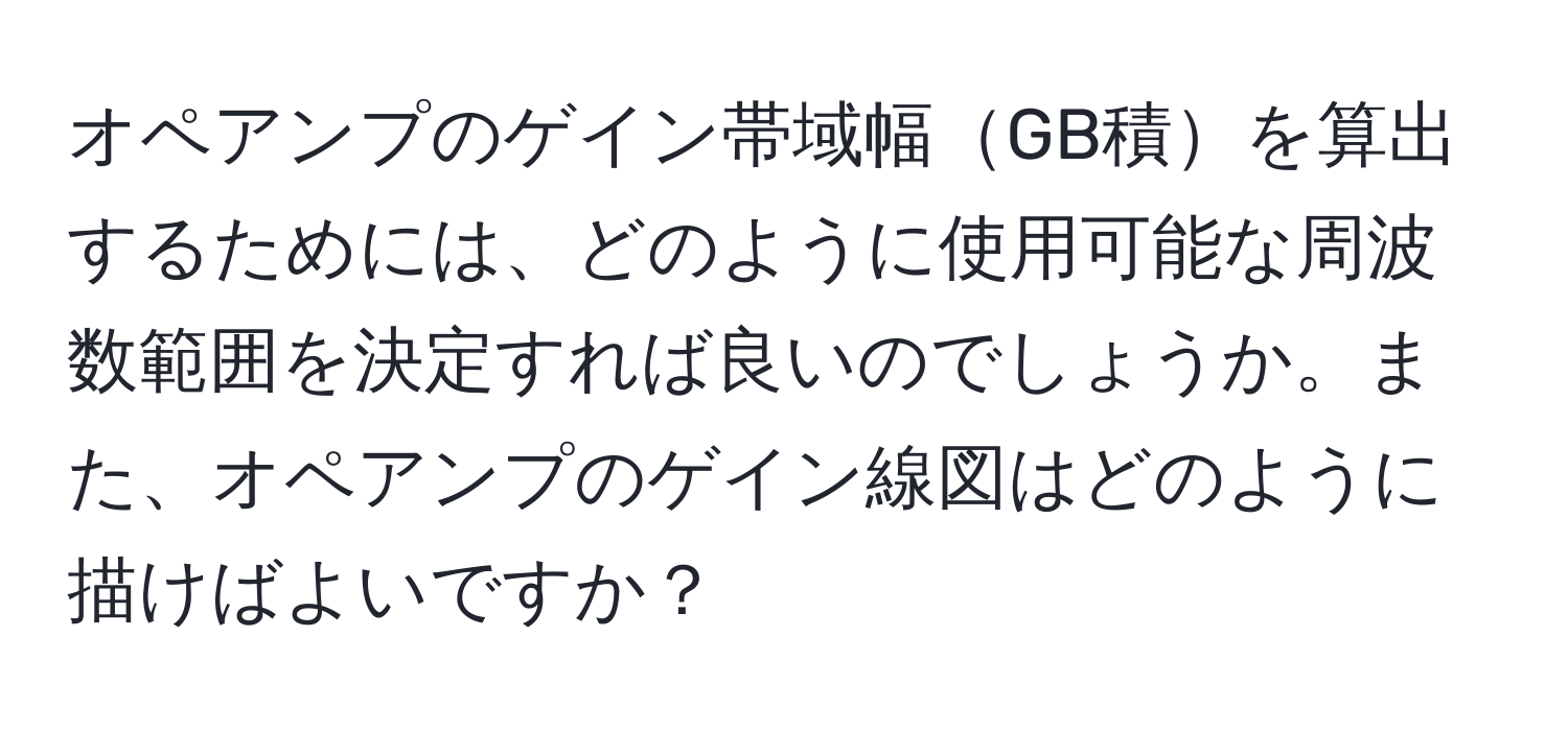 オペアンプのゲイン帯域幅GB積を算出するためには、どのように使用可能な周波数範囲を決定すれば良いのでしょうか。また、オペアンプのゲイン線図はどのように描けばよいですか？