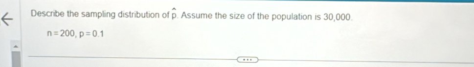 Describe the sampling distribution of widehat p Assume the size of the population is 30,000.
n=200, p=0.1