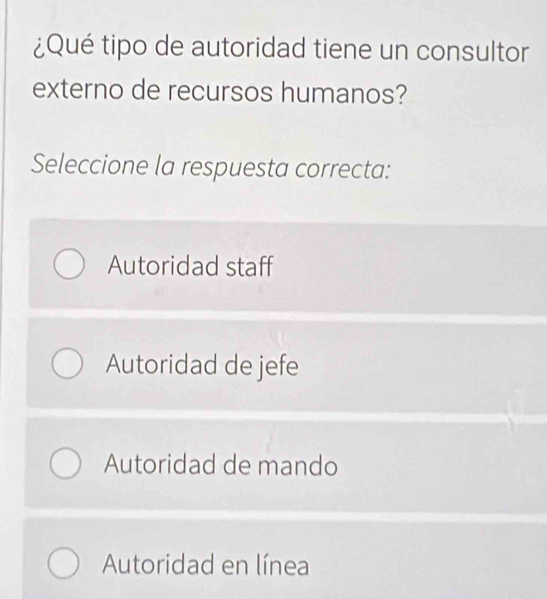 ¿Qué tipo de autoridad tiene un consultor
externo de recursos humanos?
Seleccione la respuesta correcta:
Autoridad staff
Autoridad de jefe
Autoridad de mando
Autoridad en línea