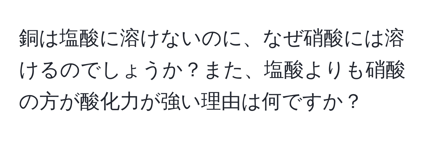 銅は塩酸に溶けないのに、なぜ硝酸には溶けるのでしょうか？また、塩酸よりも硝酸の方が酸化力が強い理由は何ですか？