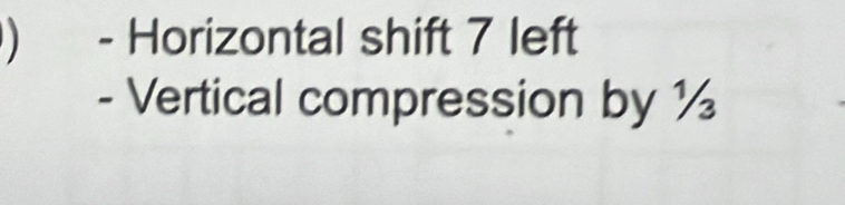 ) - Horizontal shift 7 left 
- Vertical compression by ½