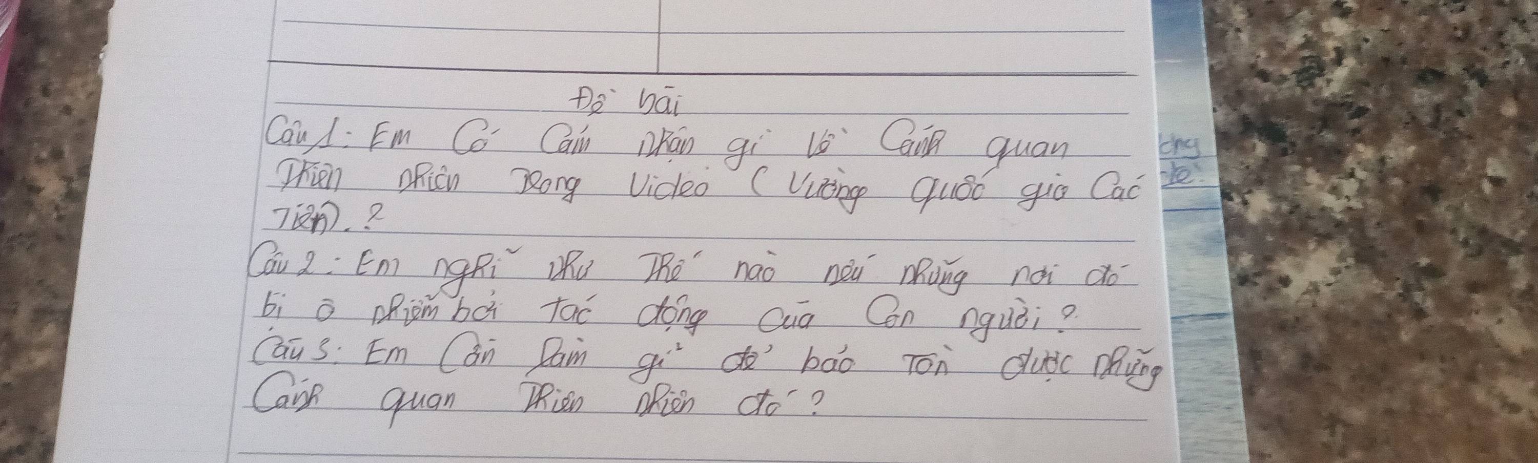 Do bāi 
Cau d: Em Co Cain Qhán gì 16° Cain quan tng 
Trien oRicn Rong Vidleo ( Vuing GuSó guo Cac re.
7in. ? 
Cau 2: Ení ngRi Qú Thé náò nèu ōung nài do 
bi a piom bà tac dóng Cua Con nquòi? 
Cau s: Em Cán Dam gido bāo Ton clubc pving 
Canp quan Riān oRion cto?