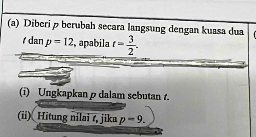 Diberi p berubah secara langsung dengan kuasa dua
t dan p=12 , apabila t= 3/2 . 
(i) Ungkapkan p dalam sebutan t. 
(ii) Hitung nilai t, jika p=9.