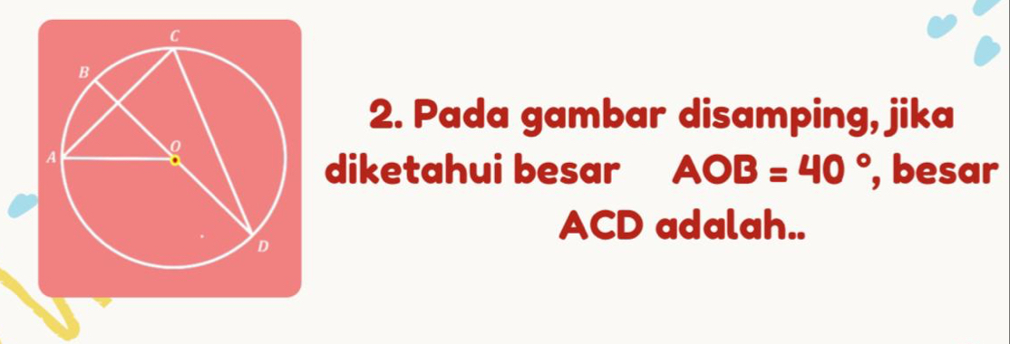 Pada gambar disamping, jika 
diketahui besar AOB=40° , besar
ACD adalah..