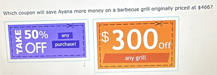 Which coupon will save Ayana more money on a barbecue grill originally priced at $466?
2
1 50% any 
OFF purchase!