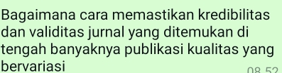 Bagaimana cara memastikan kredibilitas 
dan validitas jurnal yang ditemukan di 
tengah banyaknya publikasi kualitas yang 
bervariasi 0º 52