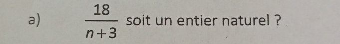  18/n+3  soit un entier naturel ?