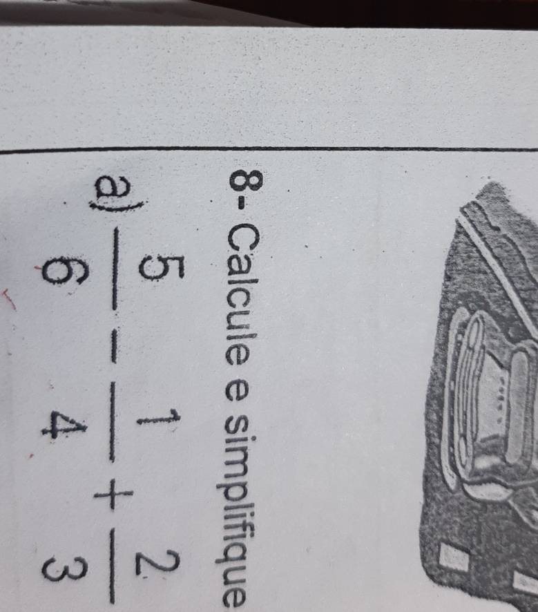 8- Calcule e simplifique 
a)  5/6 - 1/4 + 2/3 