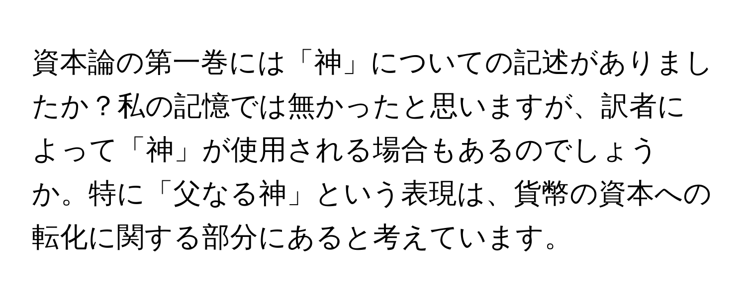 資本論の第一巻には「神」についての記述がありましたか？私の記憶では無かったと思いますが、訳者によって「神」が使用される場合もあるのでしょうか。特に「父なる神」という表現は、貨幣の資本への転化に関する部分にあると考えています。