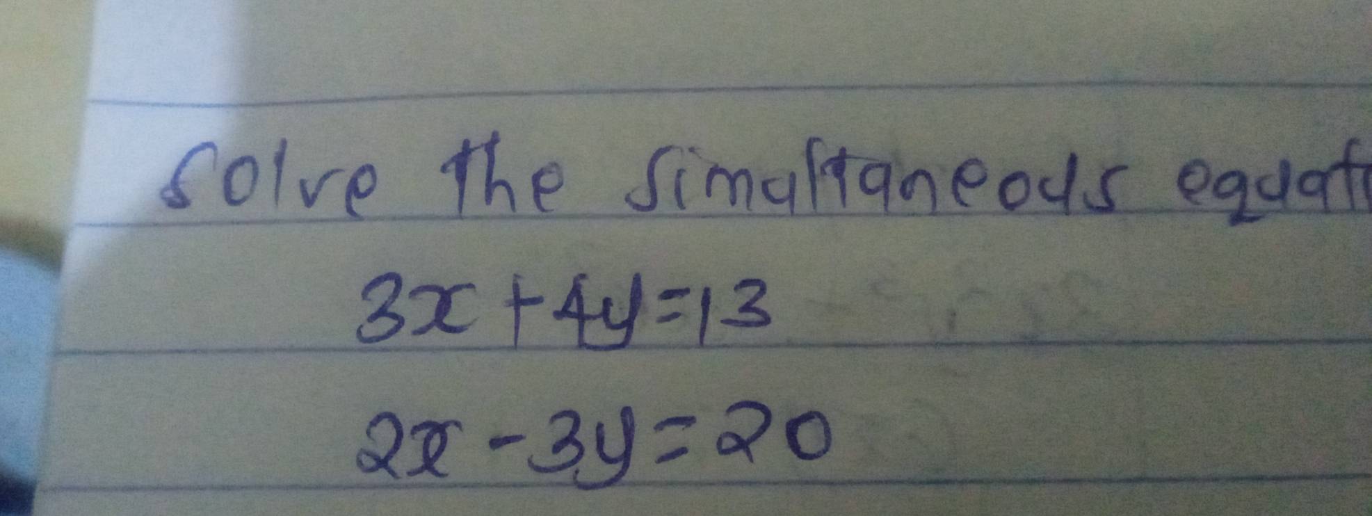 solve the simaltaneous equaf
3x+4y=13
2x-3y=20