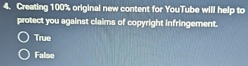 Creating 100% original new content for YouTube will help to
protect you against claims of copyright infringement.
True
False