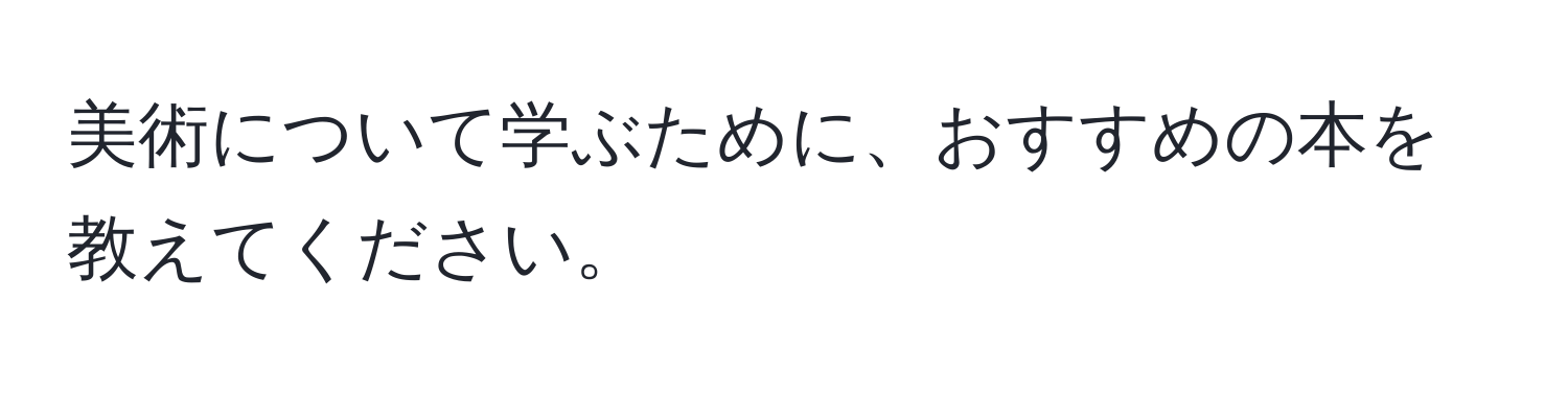 美術について学ぶために、おすすめの本を教えてください。