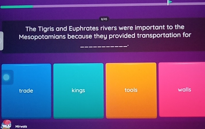 8/45
The Tigris and Euphrates rivers were important to the
Mesopotamians because they provided transportation for
_.
trade kings tools walls
Mirwais