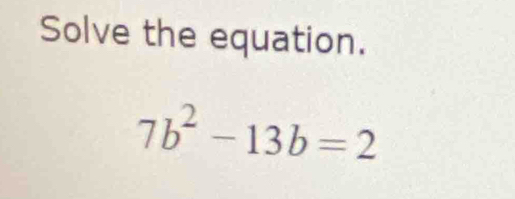 Solve the equation.
7b^2-13b=2