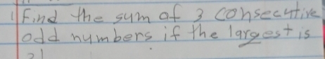 Find the sum of 3 consecutive 
odd numbers if the largest is