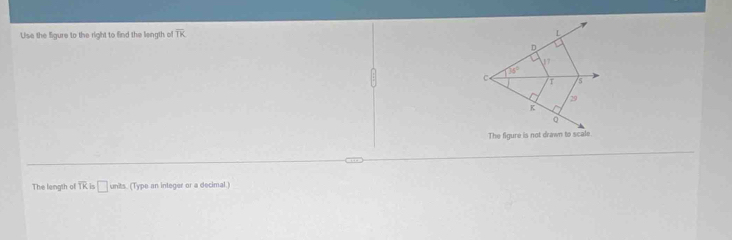 Use the figure to the right to find the liength of overline TK L
D
1 7
75°
C T
29
The figure is not drawn to scale
The length of overline TK is □ in2s (Type an integer or a decimal.)