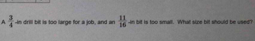 A  3/4  -in drill bit is too large for a job, and an  11/16 -in bit is too small. What size bit should be used?