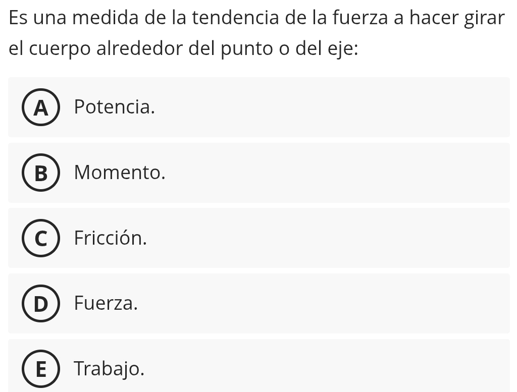 Es una medida de la tendencia de la fuerza a hacer girar
el cuerpo alrededor del punto o del eje:
A Potencia.
R Momento.
Fricción.
Fuerza.
Trabajo.