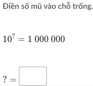 Điền số mũ vào chỗ trống.
10^?=1000000
? =□