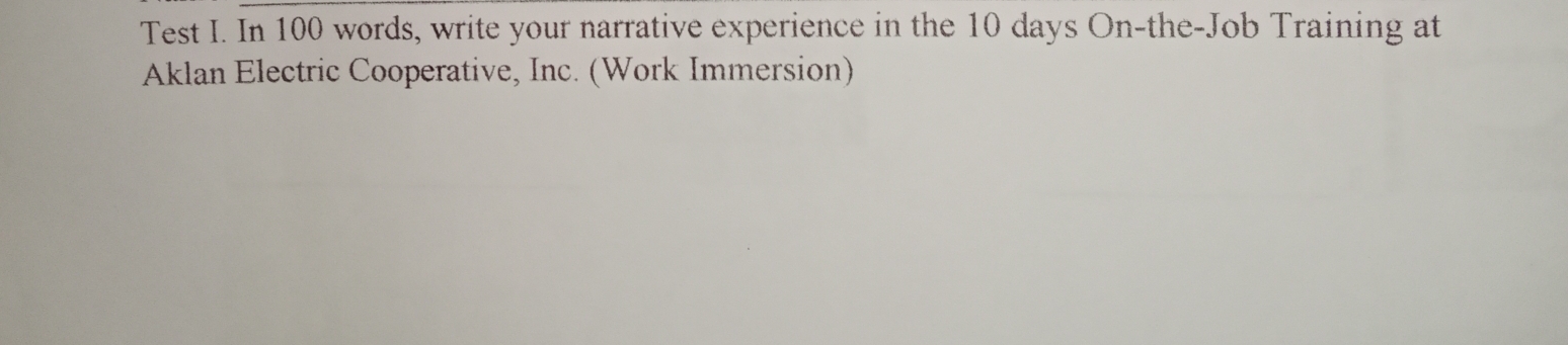 Test I. In 100 words, write your narrative experience in the 10 days On-the-Job Training at 
Aklan Electric Cooperative, Inc. (Work Immersion)