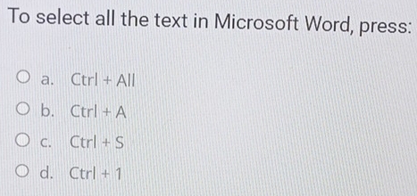 To select all the text in Microsoft Word, press:
a. Ctrl+All
b. Ctrl+A
C. Ctrl+S
d. Ctrl+1