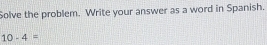 Solve the problem. Write your answer as a word in Spanish.
10-4=