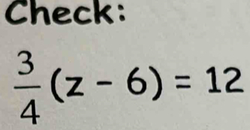 Check:
 3/4 (z-6)=12