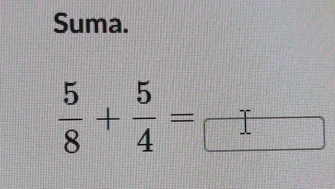 Suma.
 5/8 + 5/4 = = □ /□  