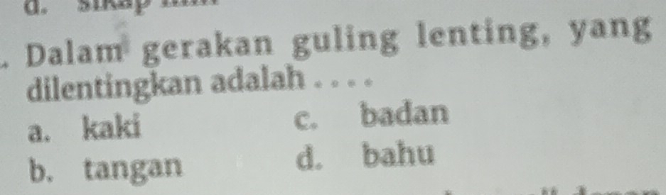 Dalam gerakan guling lenting, yang
dilentingkan adalah . . . .
a. kaki c. badan
b. tangan
d. bahu