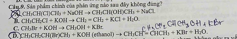 Sản phầm chính của phản ứng nào sau đây không đúng?
CH_3CH(Cl)CH_3+NaOHto CH_3CH(OH)CH_3+NaCl.
B. CH_3CH_2Cl+KOHto CH_2=CH_2+KCl+H_2O.
C. CH_3Br+KOHto CH_3OH+KBr.
D. CH_3CH_2CH(Br)CH_3+KOH (ethanol) CH_3CH=CHCH_3+KBr+H_2O.