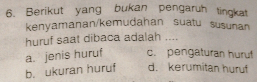 Berikut yang bukan pengaruh tingkat
kenyamanan/kemudahan suatu susunan
huruf saat dibaca adalah ....
a. jenis huruf c. pengaturan huruf
b. ukuran huruf d. kerumitan huruf