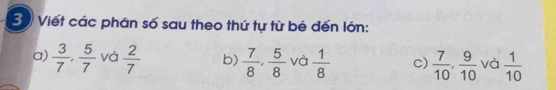 Viết các phân số sau theo thứ tự từ bé đến lớn: 
a)  3/7 ,  5/7  và  2/7  b)  7/8 ,  5/8  và  1/8  c)  7/10 ,  9/10  và  1/10 