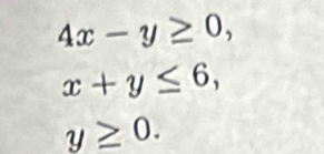 4x-y≥ 0,
x+y≤ 6,
y≥ 0.