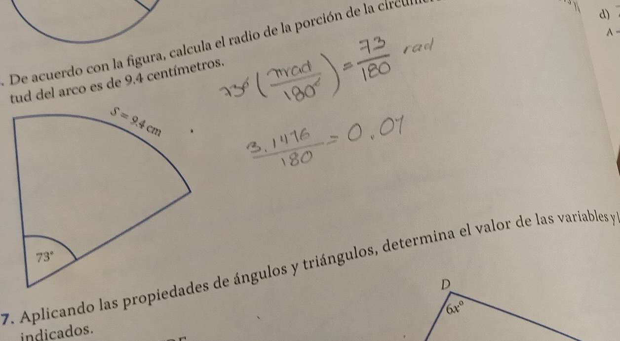 A -
De acuerdo con la figura, calcula el radio de la porción de la circu,
tud del arco es de 9.4 centímetros.
7. Aplicando las propiedades de ángulos y triángulos, determina el valor de las variables y
indicados.