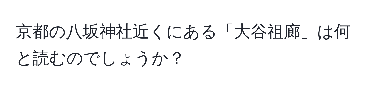 京都の八坂神社近くにある「大谷祖廊」は何と読むのでしょうか？