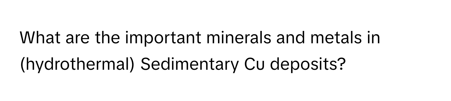 What are the important minerals and metals in (hydrothermal) Sedimentary Cu deposits?